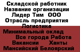 Складской работник › Название организации ­ Лидер Тим, ООО › Отрасль предприятия ­ Логистика › Минимальный оклад ­ 15 000 - Все города Работа » Вакансии   . Ханты-Мансийский,Белоярский г.